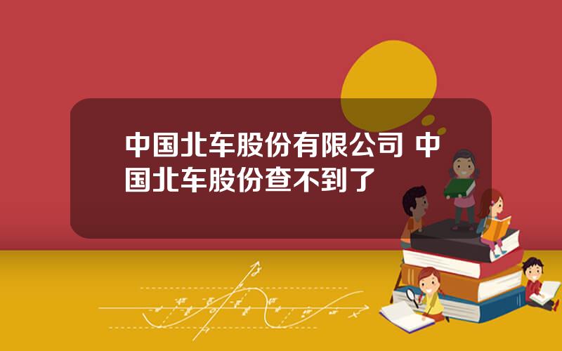 中国北车股份有限公司 中国北车股份查不到了